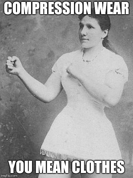 overly manly woman | COMPRESSION WEAR; YOU MEAN CLOTHES | image tagged in overly manly woman | made w/ Imgflip meme maker