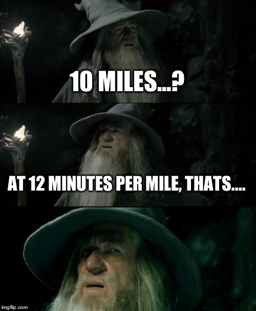 Confused Gandalf Meme | 10 MILES...? AT 12 MINUTES PER MILE, THATS.... | image tagged in memes,confused gandalf | made w/ Imgflip meme maker