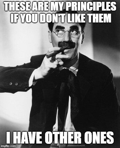 Groucho Marx | THESE ARE MY PRINCIPLES IF YOU DON'T LIKE THEM; I HAVE OTHER ONES | image tagged in groucho marx | made w/ Imgflip meme maker