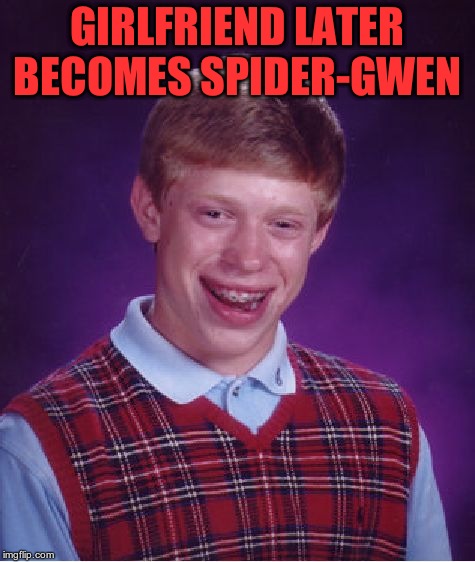 Bad Luck Brian Meme | GIRLFRIEND LATER BECOMES SPIDER-GWEN | image tagged in memes,bad luck brian | made w/ Imgflip meme maker