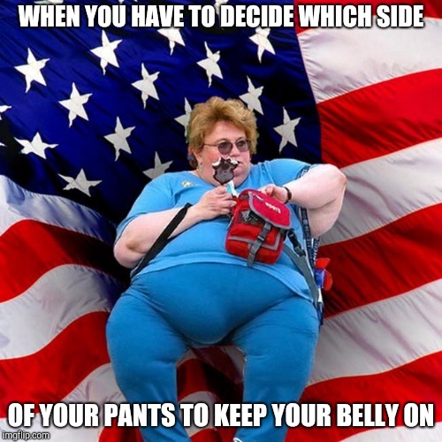 Fat woman | WHEN YOU HAVE TO DECIDE WHICH SIDE; OF YOUR PANTS TO KEEP YOUR BELLY ON | image tagged in obese conservative american woman | made w/ Imgflip meme maker