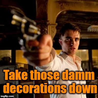 Guy pointing gun | Take those damm decorations down | image tagged in guy pointing gun | made w/ Imgflip meme maker