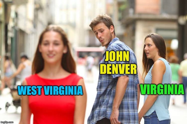 Distracted Boyfriend Meme | WEST VIRGINIA VIRGINIA JOHN DENVER | image tagged in memes,distracted boyfriend | made w/ Imgflip meme maker
