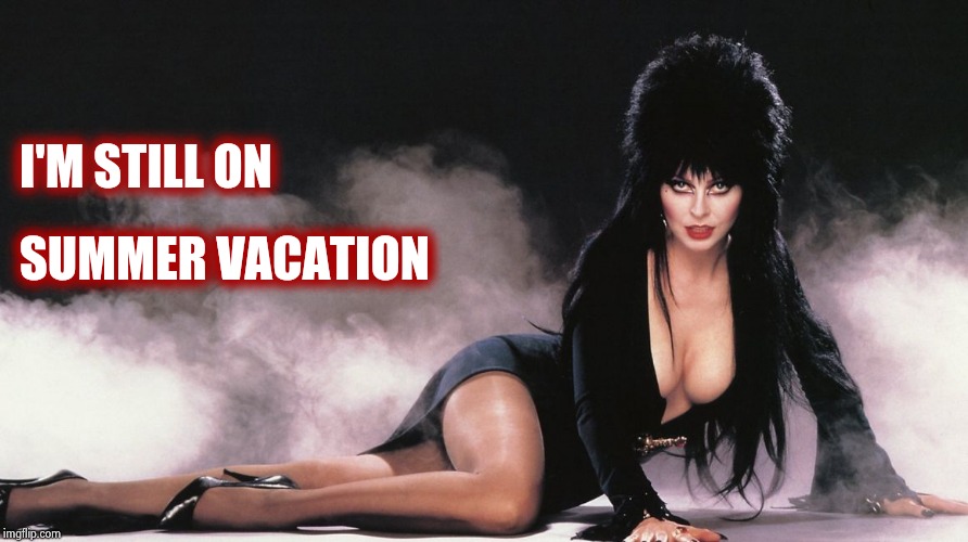 Elvira | I'M STILL ON SUMMER VACATION | image tagged in elvira | made w/ Imgflip meme maker