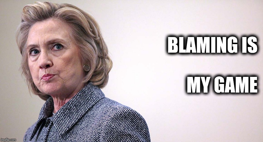 Hillary Mad | BLAMING IS MY GAME | image tagged in hillary mad | made w/ Imgflip meme maker