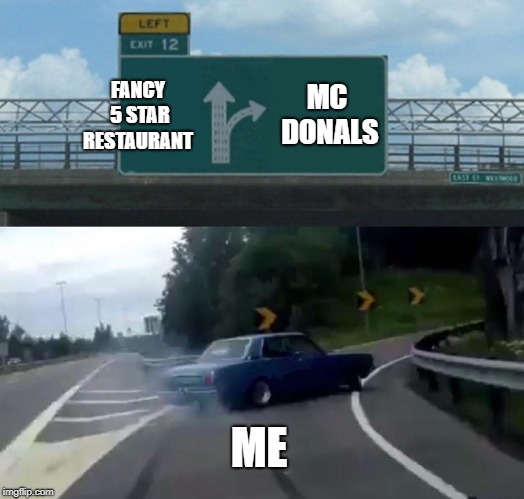 Left Exit 12 Off Ramp | MC DONALS; FANCY 5 STAR RESTAURANT; ME | image tagged in memes,left exit 12 off ramp | made w/ Imgflip meme maker