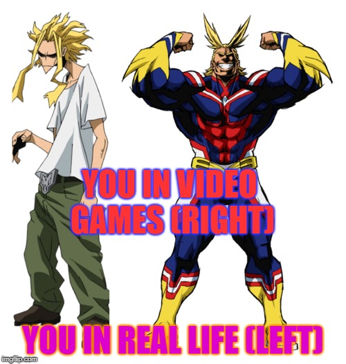 games vs real life | YOU IN VIDEO GAMES (RIGHT); YOU IN REAL LIFE (LEFT) | image tagged in my hero academia all might weak vs strong | made w/ Imgflip meme maker