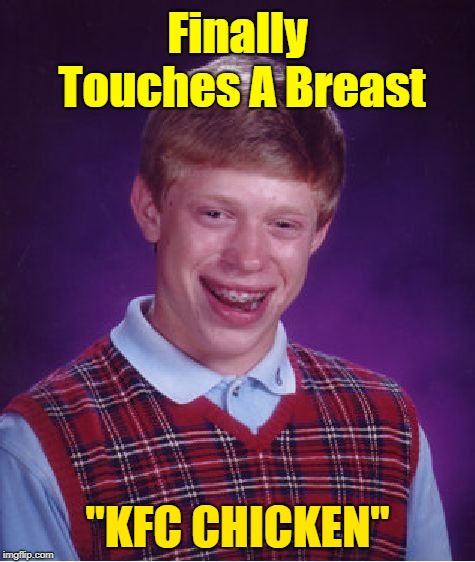 Don't get your hopes to high  | Finally Touches A Breast; "KFC CHICKEN" | image tagged in memes,bad luck brian,kfc,bad luck,probably repost,fake out week | made w/ Imgflip meme maker