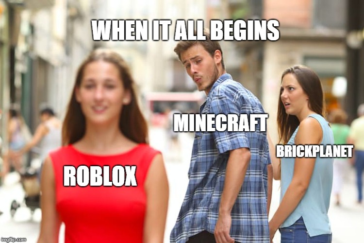 Distracted Boyfriend Meme | WHEN IT ALL BEGINS; MINECRAFT; BRICKPLANET; ROBLOX | image tagged in memes,distracted boyfriend | made w/ Imgflip meme maker