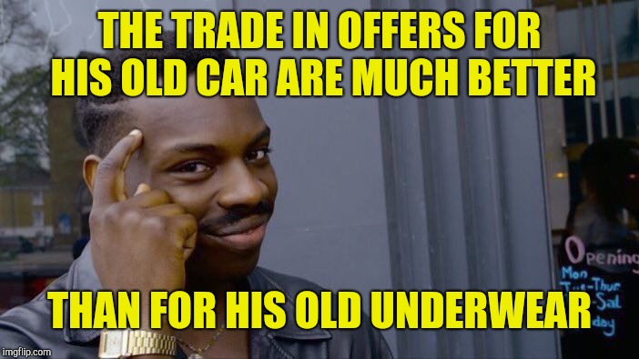 Roll Safe Think About It Meme | THE TRADE IN OFFERS FOR HIS OLD CAR ARE MUCH BETTER THAN FOR HIS OLD UNDERWEAR | image tagged in memes,roll safe think about it | made w/ Imgflip meme maker