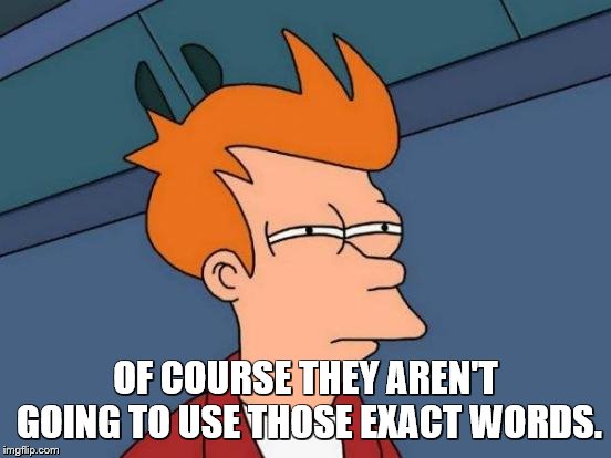 Futurama Fry Meme | OF COURSE THEY AREN'T GOING TO USE THOSE EXACT WORDS. | image tagged in memes,futurama fry | made w/ Imgflip meme maker