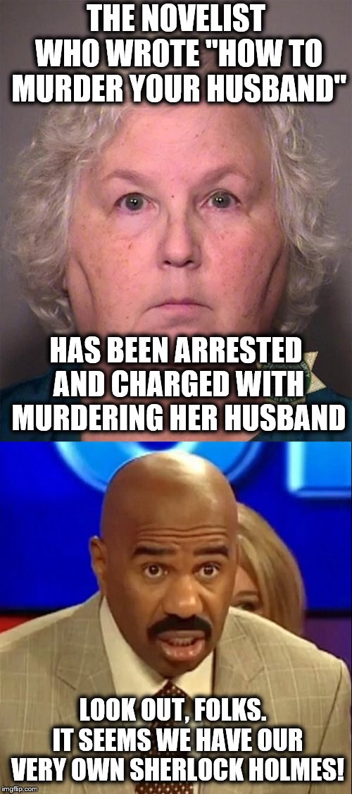 True story.  Her name is Nancy Crampton-Brophy. | THE NOVELIST WHO WROTE "HOW TO MURDER YOUR HUSBAND"; HAS BEEN ARRESTED AND CHARGED WITH MURDERING HER HUSBAND; LOOK OUT, FOLKS.  IT SEEMS WE HAVE OUR VERY OWN SHERLOCK HOLMES! | image tagged in memes,nancy crampton-brophy,how to murder your husband,sherlock holmes | made w/ Imgflip meme maker