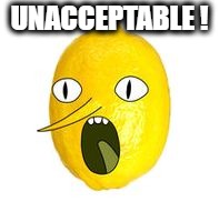 Unacceptable | UNACCEPTABLE ! | image tagged in unacceptable | made w/ Imgflip meme maker