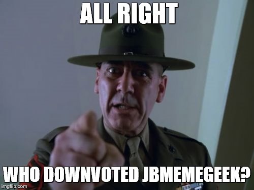 Sergeant Hartmann Meme | ALL RIGHT WHO DOWNVOTED JBMEMEGEEK? | image tagged in memes,sergeant hartmann | made w/ Imgflip meme maker