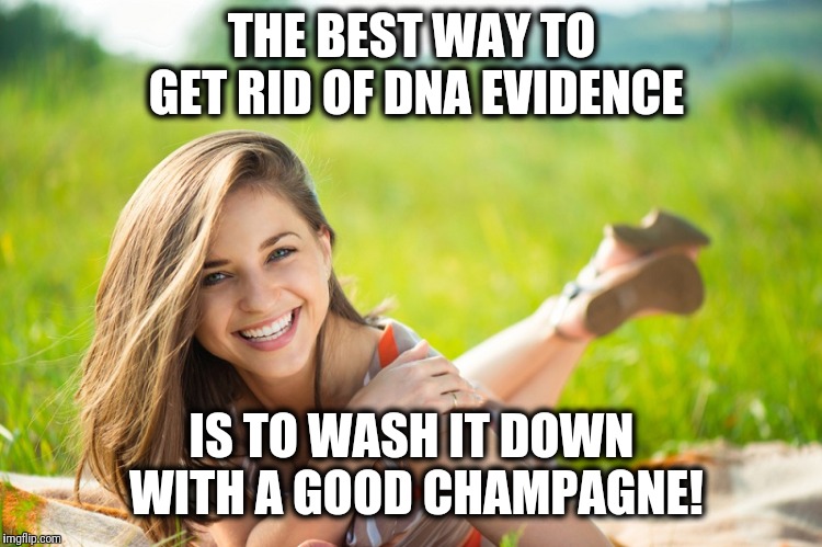Let's give it a try! | THE BEST WAY TO GET RID OF DNA EVIDENCE; IS TO WASH IT DOWN WITH A GOOD CHAMPAGNE! | image tagged in memes,dna evidence,champagne | made w/ Imgflip meme maker