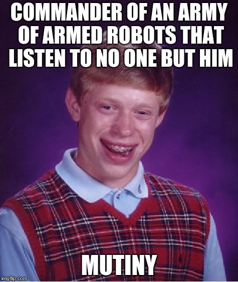 Bad Luck Brian | COMMANDER OF AN ARMY OF ARMED ROBOTS THAT LISTEN TO NO ONE BUT HIM; MUTINY | image tagged in memes,bad luck brian | made w/ Imgflip meme maker