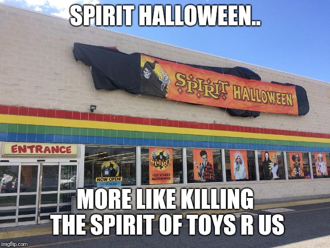 SPIRIT HALLOWEEN.. MORE LIKE KILLING THE SPIRIT OF TOYS R US | image tagged in toys r us,spirit halloween,halloween,memes | made w/ Imgflip meme maker