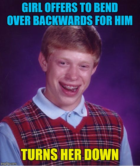 Bad Luck Brian Meme | GIRL OFFERS TO BEND OVER BACKWARDS FOR HIM TURNS HER DOWN | image tagged in memes,bad luck brian | made w/ Imgflip meme maker