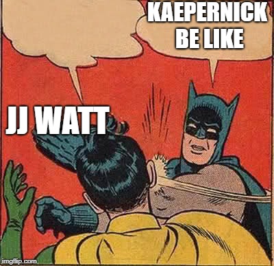 Batman Slapping Robin Meme | KAEPERNICK BE LIKE JJ WATT | image tagged in memes,batman slapping robin | made w/ Imgflip meme maker