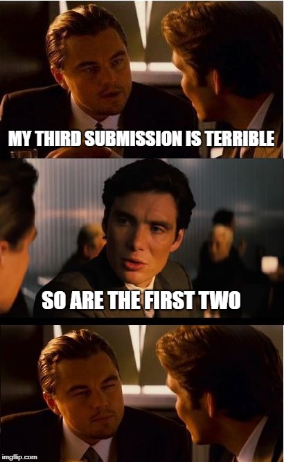 Inception Meme | MY THIRD SUBMISSION IS TERRIBLE; SO ARE THE FIRST TWO | image tagged in memes,inception,3rd submission,terrible,imgflip,meanwhile on imgflip | made w/ Imgflip meme maker