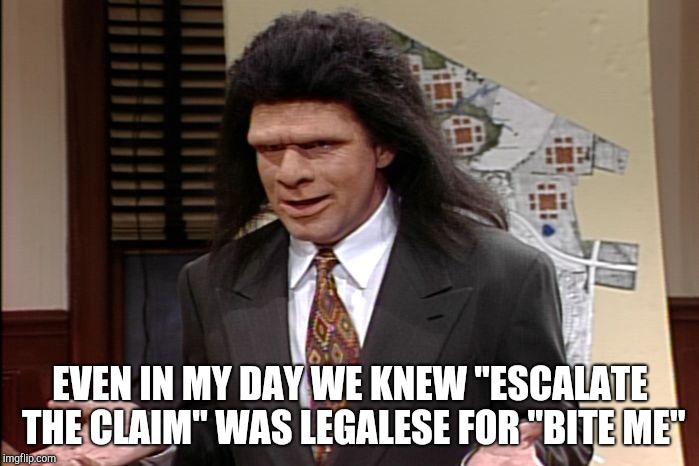 Unfrozen caveman lawyer | EVEN IN MY DAY WE KNEW "ESCALATE THE CLAIM" WAS LEGALESE FOR "BITE ME" | image tagged in unfrozen caveman lawyer | made w/ Imgflip meme maker