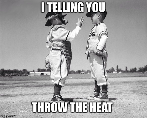 kids baseball | I TELLING YOU; THROW THE HEAT | image tagged in kids baseball | made w/ Imgflip meme maker