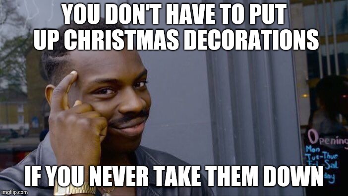 Roll Safe Think About It Meme | YOU DON'T HAVE TO PUT UP CHRISTMAS DECORATIONS IF YOU NEVER TAKE THEM DOWN | image tagged in memes,roll safe think about it | made w/ Imgflip meme maker