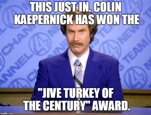This just in  | THIS JUST IN. COLIN KAEPERNICK HAS WON THE "JIVE TURKEY OF THE CENTURY" AWARD. | image tagged in this just in | made w/ Imgflip meme maker