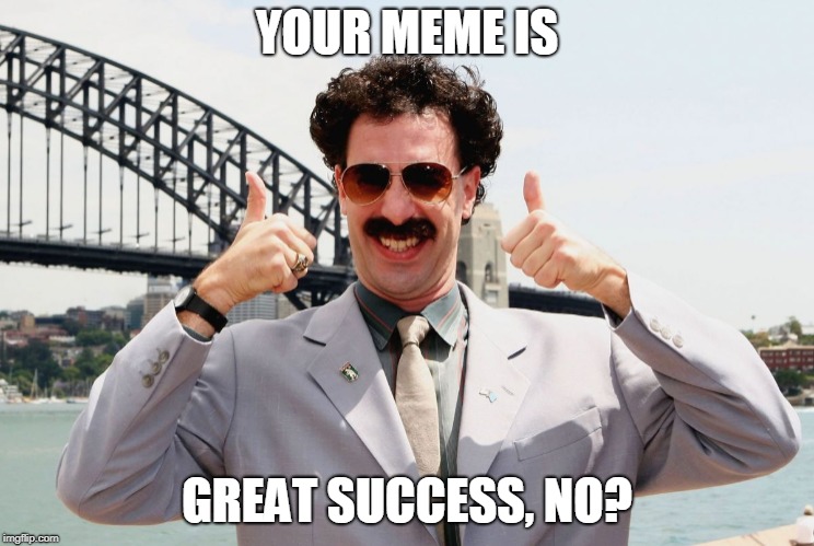 YOUR MEME IS GREAT SUCCESS, NO? | made w/ Imgflip meme maker