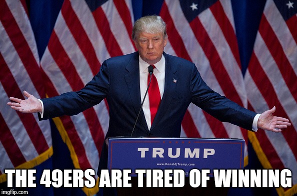 Donald Trump | THE 49ERS ARE TIRED OF WINNING | image tagged in donald trump | made w/ Imgflip meme maker