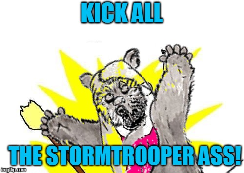 KICK ALL THE STORMTROOPER ASS! | made w/ Imgflip meme maker