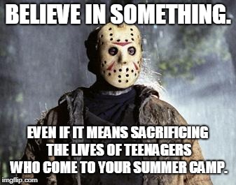 Just Ch Ch Ch Ha Ha Ha It. |  BELIEVE IN SOMETHING. EVEN IF IT MEANS SACRIFICING THE LIVES OF TEENAGERS WHO COME TO YOUR SUMMER CAMP. | image tagged in friday 13th jason,memes,nike,colin kaepernick,bandwagon,believe in something | made w/ Imgflip meme maker