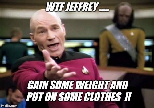 Search "hanesherway" for a laugh today  !! | WTF JEFFREY ..... GAIN SOME WEIGHT AND PUT ON SOME CLOTHES  !! | image tagged in memes,picard wtf,skinny,embarassing,omg,neighbor | made w/ Imgflip meme maker