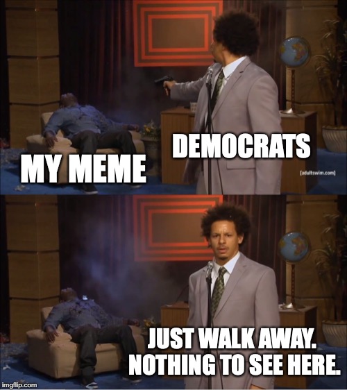 It was so popular, the Democrats couldn't stand to see it. Made the front page anyway. | DEMOCRATS; MY MEME; JUST WALK AWAY. NOTHING TO SEE HERE. | image tagged in 2018,democrats,liberals,tolerance,hypocrites | made w/ Imgflip meme maker