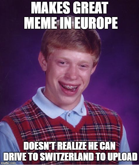Bad Luck Brian Meme | MAKES GREAT MEME IN EUROPE DOESN'T REALIZE HE CAN DRIVE TO SWITZERLAND TO UPLOAD | image tagged in memes,bad luck brian | made w/ Imgflip meme maker