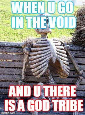 Waiting Skeleton | WHEN U GO IN THE VOID; AND U THERE IS A GOD TRIBE | image tagged in memes,waiting skeleton | made w/ Imgflip meme maker