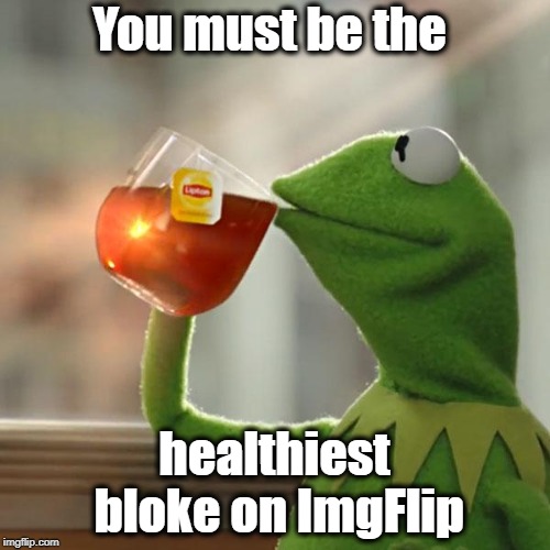 But That's None Of My Business Meme | You must be the healthiest bloke on ImgFlip | image tagged in memes,but thats none of my business,kermit the frog | made w/ Imgflip meme maker