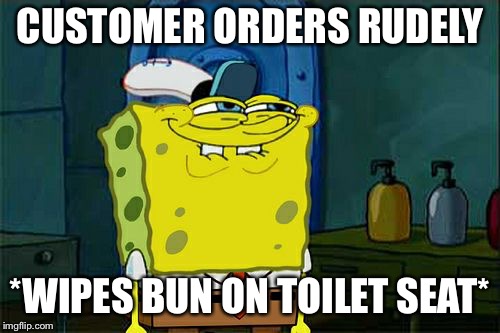 Don't You Squidward Meme | CUSTOMER ORDERS RUDELY; *WIPES BUN ON TOILET SEAT* | image tagged in memes,dont you squidward | made w/ Imgflip meme maker