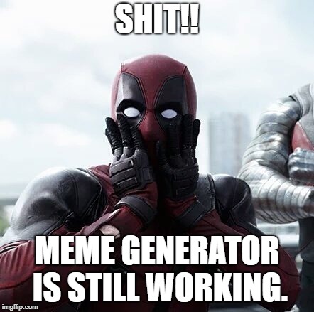 Deadpool Surprised | SHIT!! MEME GENERATOR IS STILL WORKING. | image tagged in memes,deadpool surprised | made w/ Imgflip meme maker