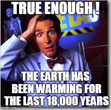 Bill Nye The Science Guy Meme | TRUE ENOUGH ! THE EARTH HAS BEEN WARMING FOR THE LAST 18,000 YEARS | image tagged in memes,bill nye the science guy | made w/ Imgflip meme maker
