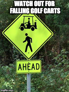 Would make golf more interesting.  | WATCH OUT FOR FALLING GOLF CARTS | image tagged in golf,falling,signs | made w/ Imgflip meme maker