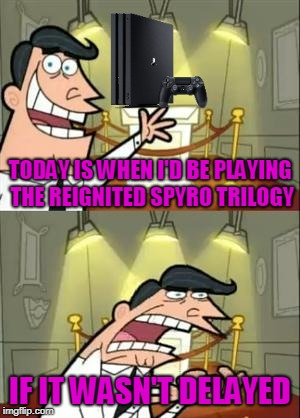 The next 50 days intensify. | TODAY IS WHEN I'D BE PLAYING THE REIGNITED SPYRO TRILOGY; IF IT WASN'T DELAYED | image tagged in memes,this is where i'd put my trophy if i had one | made w/ Imgflip meme maker