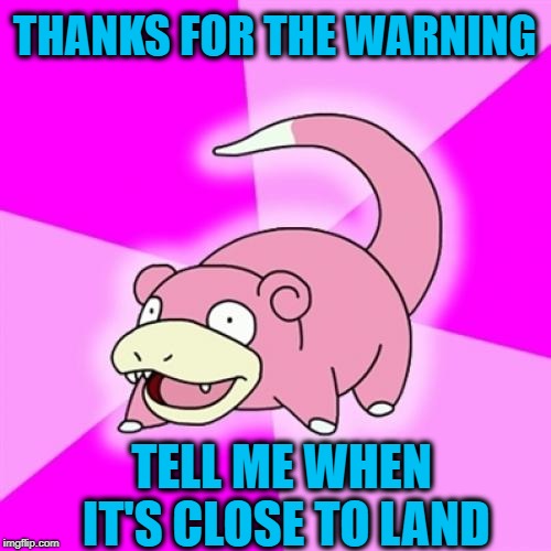 Slowpoke Meme | THANKS FOR THE WARNING TELL ME WHEN IT'S CLOSE TO LAND | image tagged in memes,slowpoke | made w/ Imgflip meme maker