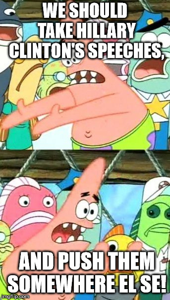 Put It Somewhere Else Patrick | WE SHOULD TAKE HILLARY CLINTON'S SPEECHES, AND PUSH THEM SOMEWHERE EL
SE! | image tagged in memes,put it somewhere else patrick | made w/ Imgflip meme maker