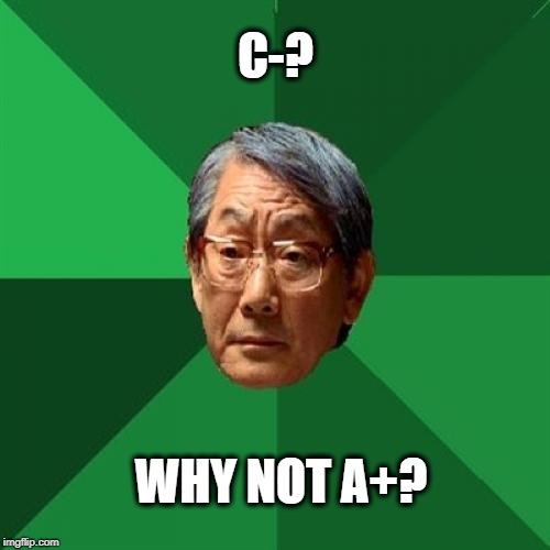 High Expectations Asian Father Meme | C-? WHY NOT A+? | image tagged in memes,high expectations asian father | made w/ Imgflip meme maker