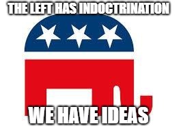 Republican | THE LEFT HAS INDOCTRINATION; WE HAVE IDEAS | image tagged in memes,republicans,democrats,left wing,right wing | made w/ Imgflip meme maker