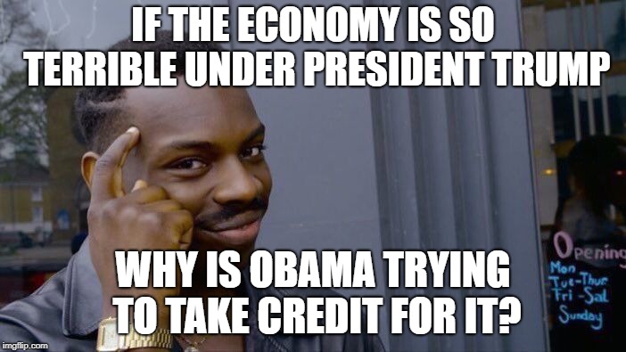 Roll Safe Think About It | IF THE ECONOMY IS SO TERRIBLE UNDER PRESIDENT TRUMP; WHY IS OBAMA TRYING TO TAKE CREDIT FOR IT? | image tagged in memes,roll safe think about it | made w/ Imgflip meme maker