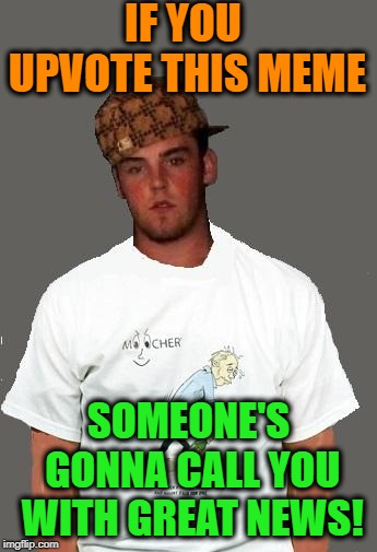 Let's see how GULLIBLE people are! | IF YOU UPVOTE THIS MEME; SOMEONE'S GONNA CALL YOU WITH GREAT NEWS! | image tagged in warmer season scumbag steve | made w/ Imgflip meme maker