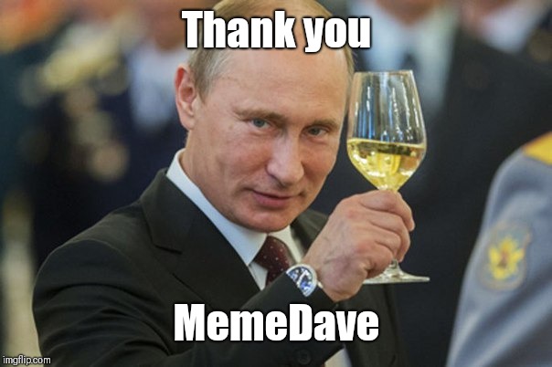 Putin Cheers | Thank you MemeDave | image tagged in putin cheers | made w/ Imgflip meme maker