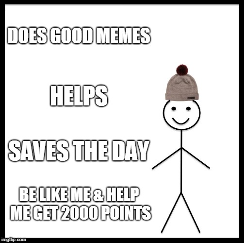 Be Like Bill | DOES GOOD MEMES; HELPS; SAVES THE DAY; BE LIKE ME & HELP ME GET 2000 POINTS | image tagged in memes,be like bill | made w/ Imgflip meme maker